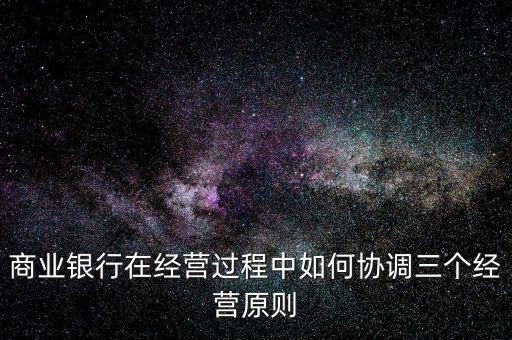 商業銀行在經營過程中如何協調三個經營原則