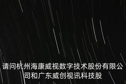 請問杭州海康威視數字技術股份有限公司和廣東威創視訊科技股