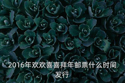 2016年歡歡喜喜拜年郵票什么時間發行