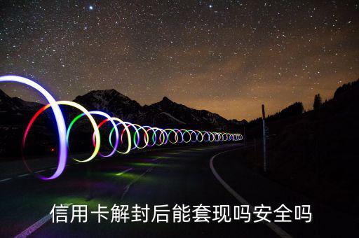  信用卡解封后能套現嗎安全嗎