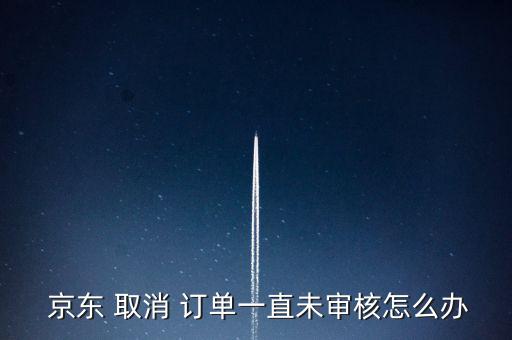 京東取消訂單失敗怎么辦,如果您取消訂單會繼續為您投遞