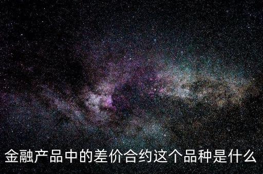 金融產品中的差價合約這個品種是什么