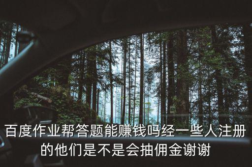 百度作業幫答題能賺錢嗎經一些人注冊的他們是不是會抽傭金謝謝