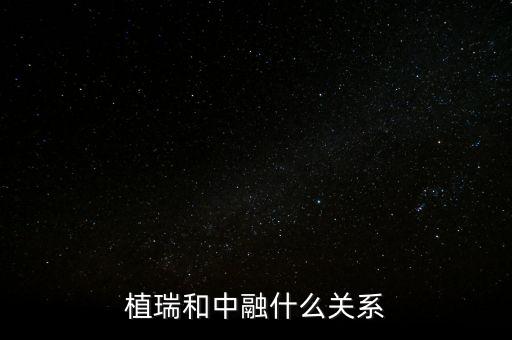 植瑞和中融什么關系，植瑞和中融什么關系