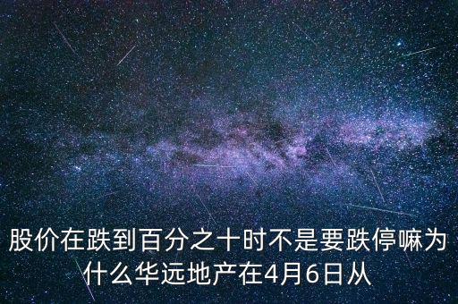 華遠地產什么時候上市，股價在跌到百分之十時不是要跌停嘛為什么華遠地產在4月6日從