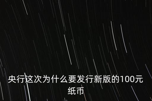 央行這次為什么要發行新版的100元紙幣