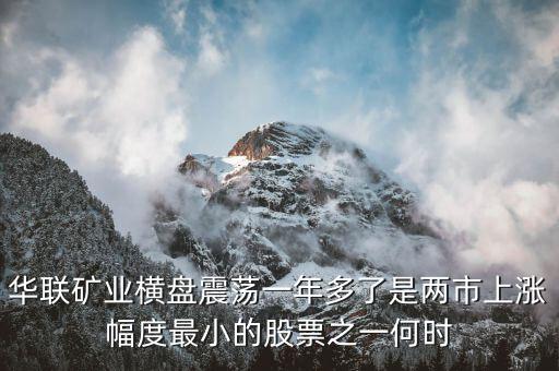 華聯礦業橫盤震蕩一年多了是兩市上漲幅度最小的股票之一何時