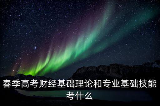 春季高考財經基礎理論和專業基礎技能考什么