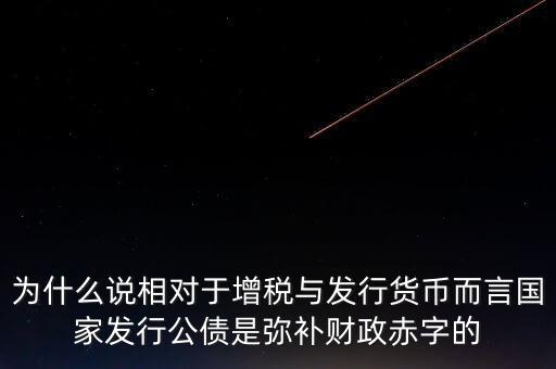 為什么說相對于增稅與發行貨幣而言國家發行公債是彌補財政赤字的