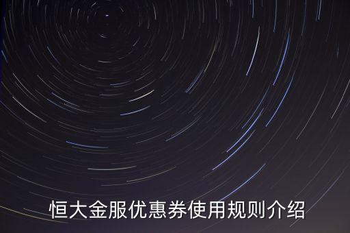 恒大金服新手專享怎么沒有了,恒大金服有哪些優惠券?
