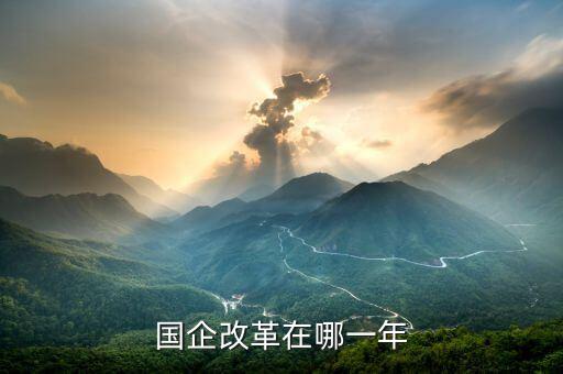 國企改革什么時(shí)候開盤，國有企業(yè)改革是什么時(shí)候