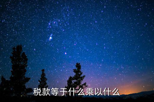 稅收是什么乘以稅率，稅款等于什么乘以什么