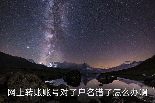 網上轉賬賬號對了戶名錯了怎么辦啊