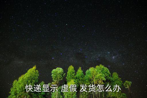 快遞顯示 虛假 發貨怎么辦