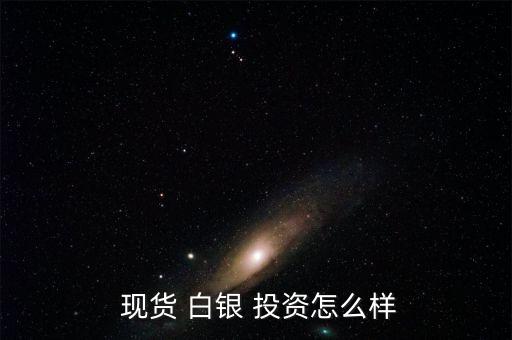 現貨白銀投資怎么樣,現貨白銀交易門檻低適合長期投資