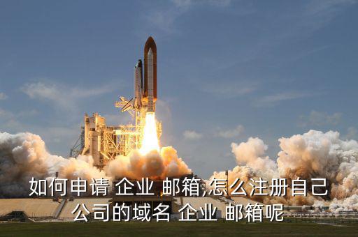 如何申請 企業 郵箱,怎么注冊自己公司的域名 企業 郵箱呢