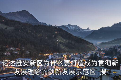 論述雄安新區為什么要打造成為貫徹新發展理念的創新發展示范區  搜