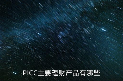 中民信控股有什么理財產品，PICC主要理財產品有哪些