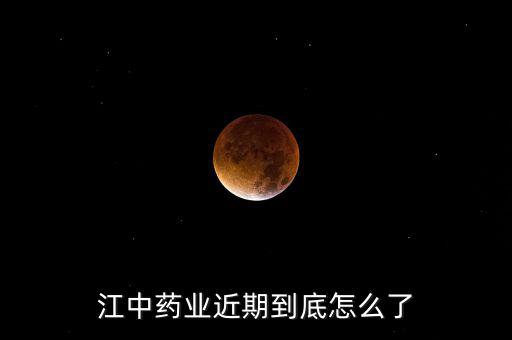 江中藥業近期到底怎么了