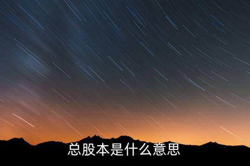 股本是什么意思，總股本是什么意思