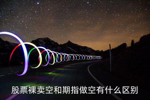 股票裸賣空和期指做空有什么區別
