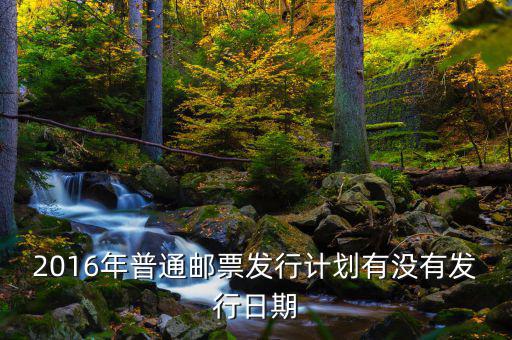 2016年普通郵票發行計劃有沒有發行日期