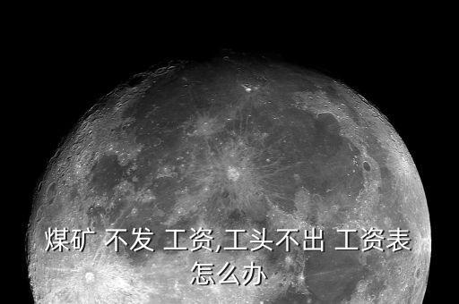 煤礦 不發 工資,工頭不出 工資表怎么辦