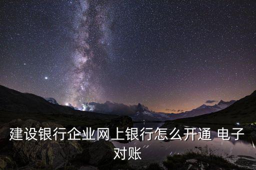建設銀行企業網上銀行怎么開通 電子對賬