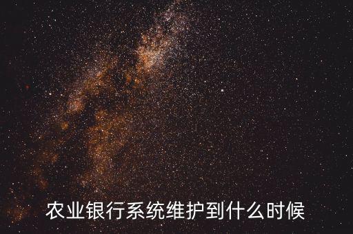 農行什么時候維護，農業銀行系統維護到什么時候
