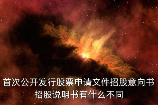 首次公開(kāi)發(fā)行股票申請(qǐng)文件招股意向書招股說(shuō)明書有什么不同