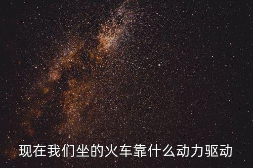 現在我們坐的火車靠什么動力驅動