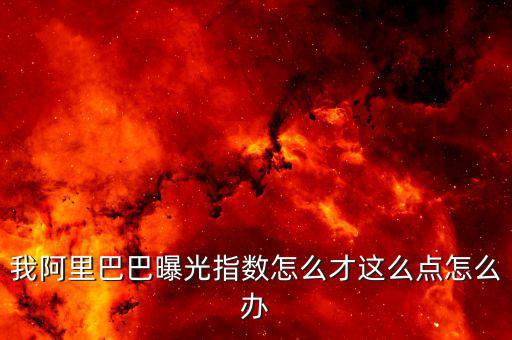 我阿里巴巴曝光指數怎么才這么點怎么辦
