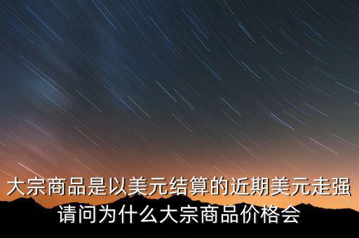大宗商品為什么不值錢，大宗商品價格持續(xù)走低的國際國內因素都有哪些