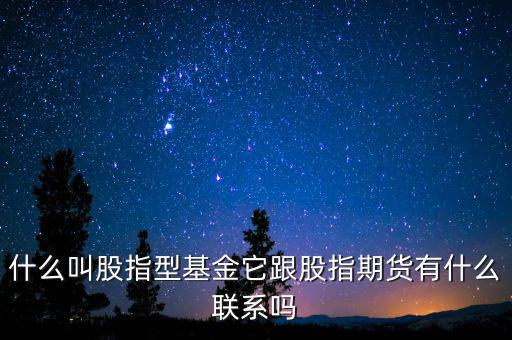 什么叫股指型基金它跟股指期貨有什么聯系嗎