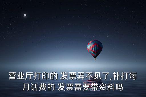 營業廳打印的 發票弄不見了,補打每月話費的 發票需要帶資料嗎