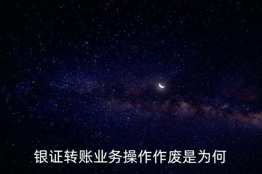 銀證轉賬業務操作作廢是為何