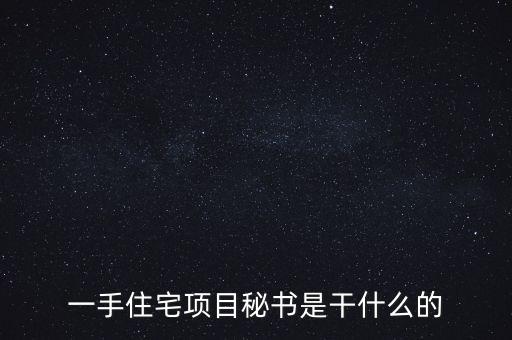 萬科項目秘書做什么，一手住宅項目秘書是干什么的