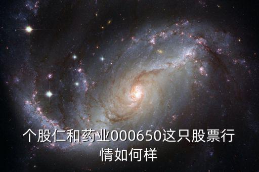 個股仁和藥業000650這只股票行情如何樣
