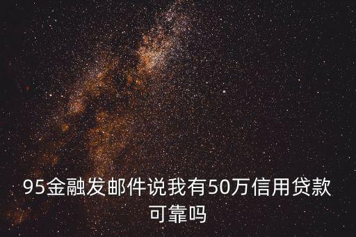 95金融發郵件說我有50萬信用貸款可靠嗎