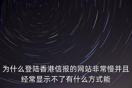 為什么登陸香港信報的網站非常慢并且經常顯示不了有什么方式能