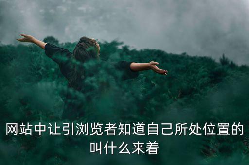 網站中讓引瀏覽者知道自己所處位置的叫什么來著