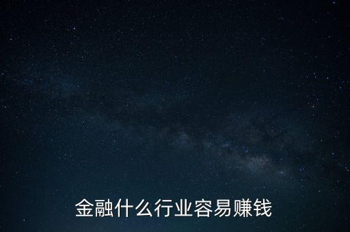 金融現(xiàn)在什么業(yè)務(wù)好賺錢，金融行業(yè)現(xiàn)在做什么最賺錢本人從事過三年電銷以及一年管理經(jīng)驗