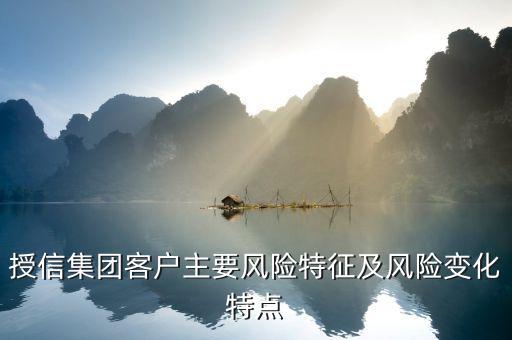 授信報告分析企業的優勢風險看什么，授信集團客戶主要風險特征及風險變化特點