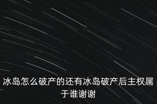 冰島怎么破產的還有冰島破產后主權屬于誰謝謝