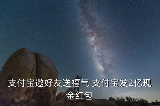 支付寶邀好友送福氣 支付寶發2億現金紅包