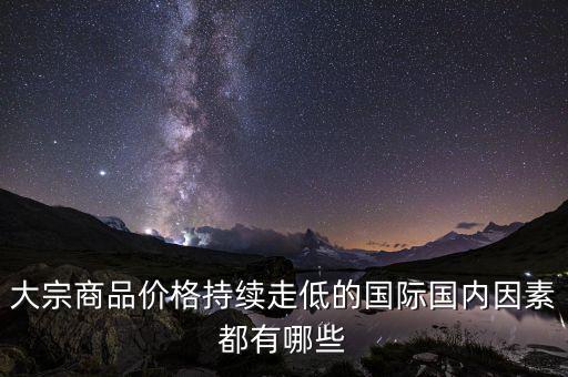 大宗商品價格持續走低的國際國內因素都有哪些