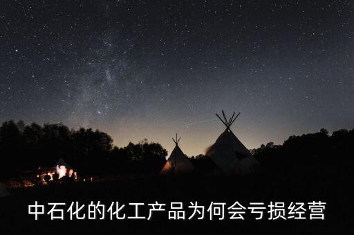 中石化的化工產品為何會虧損經營