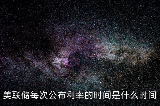 美聯儲每次公布利率的時間是什么時間