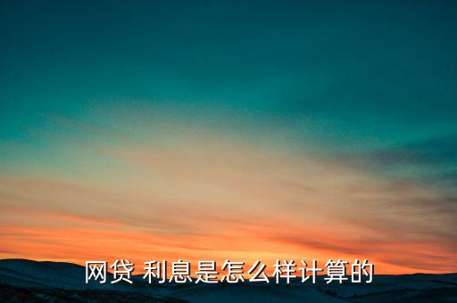 網貸 利息是怎么樣計算的