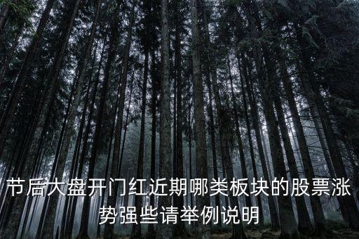 大盤接近尾聲漲什么股，節后大盤開門紅近期哪類板塊的股票漲勢強些請舉例說明
